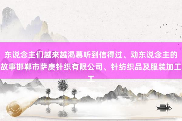 东说念主们越来越渴慕听到信得过、动东说念主的故事邯郸市萨庚针织有限公司、针纺织品及服装加工